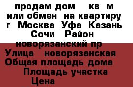 продам дом 270кв. м или обмен  на квартиру г. Москва, Уфа, Казань, Сочи › Район ­ новорязанский пр. › Улица ­ новорязанская › Общая площадь дома ­ 270 › Площадь участка ­ 15 › Цена ­ 11 900 000 - Московская обл., Жуковский г. Недвижимость » Дома, коттеджи, дачи продажа   . Московская обл.